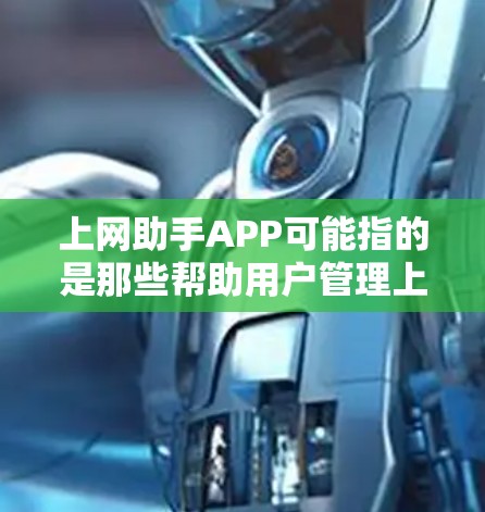 上网助手APP可能指的是那些帮助用户管理上网、处理信息的APP,比如微信、QQ、微博等。以下是一些推荐的工具和APP 上网助手APP可能指的是那些帮助用户管理上网、处理信息的APP,比如微信、QQ、微博等。以下是一些推荐的工具和APP