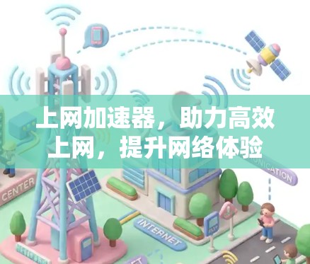 上网加速器，助力高效上网，提升网络体验