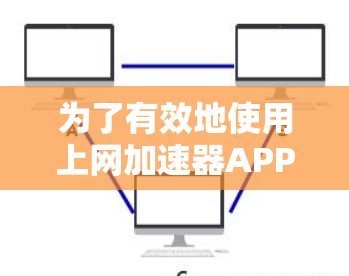 为了有效地使用上网加速器APP,您可以按照以下步骤操作