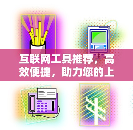 互联网工具推荐,高效便捷,助力您的上网体验 互联网工具推荐,高效便捷,助力您的上网体验