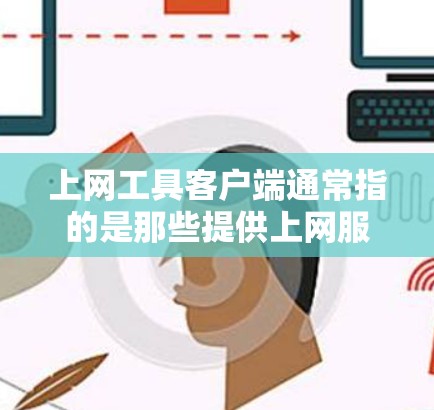 上网工具客户端通常指的是那些提供上网服务或操作应用的客户端，具体包括手机应用、电脑软件等。以下是一些关于上网工具客户端的常见问题和信息