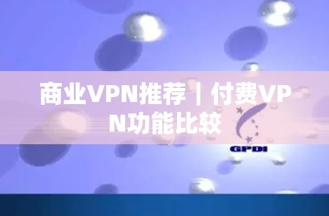商业VPN推荐|付费VPN功能比较 商业VPN推荐|付费VPN功能比较