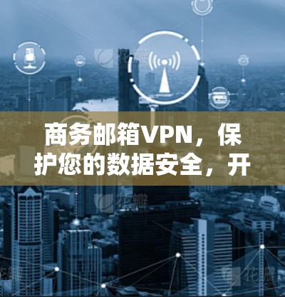 商务邮箱VPN，保护您的数据安全，开启高效沟通之旅
