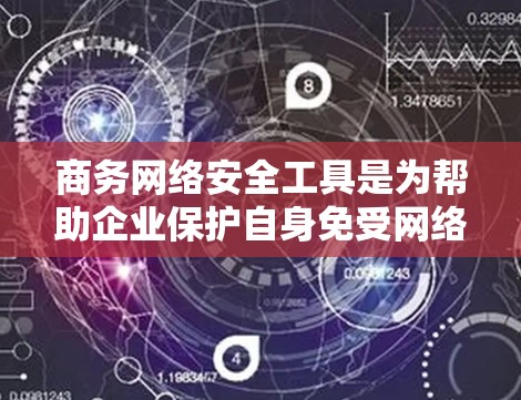 商务网络安全工具是为帮助企业保护自身免受网络攻击而开发的工具,涵盖了事件管理、防御措施和社区管理等多个方面。以下是对这些工具的详细分析