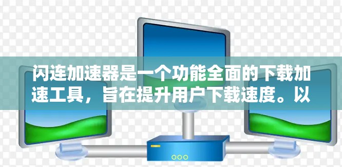 闪连加速器是一个功能全面的下载加速工具，旨在提升用户下载速度。以下是关于它的详细信息