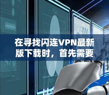 在寻找闪连VPN最新版下载时,首先需要明确您的需求和预算。以下是一些常见VPN软件推荐,供您参考 在寻找闪连VPN最新版下载时,首先需要明确您的需求和预算。以下是一些常见VPN软件推荐,供您参考