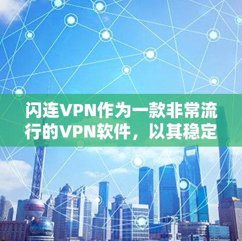 闪连VPN作为一款非常流行的VPN软件,以其稳定性和强大的加密能力著称,但在使用时仍需注意一些潜在的问题,以确保其稳定性和用户体验。以下是对闪连VPN稳定性的评估