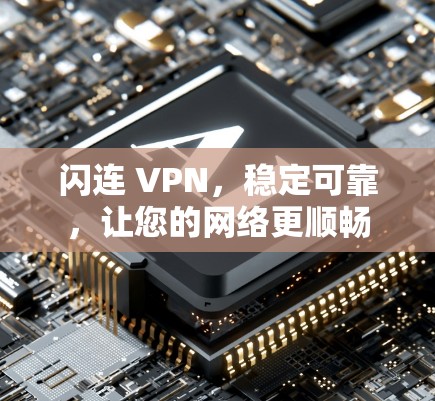 闪连 VPN，稳定可靠，让您的网络更顺畅