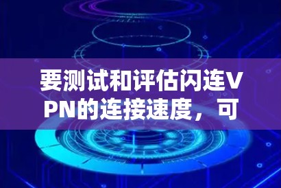 要测试和评估闪连VPN的连接速度，可以使用以下步骤和方法