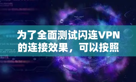 为了全面测试闪连VPN的连接效果，可以按照以下步骤进行