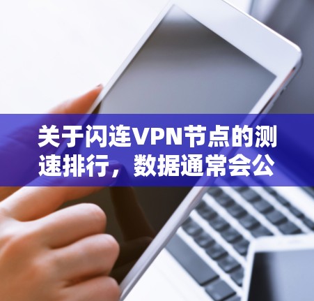 关于闪连VPN节点的测速排行,数据通常会公开在 flashlink 的官方网站、相关论坛或用户评价中。以下是一些常见的节点测速数据和分析,帮助你更好地理解节点连接速度 关于闪连VPN节点的测速排行,数据通常会公开在 flashlink 的官方网站、相关论坛或用户评价中。以下是一些常见的节点测速数据和分析,帮助你更好地理解节点连接速度