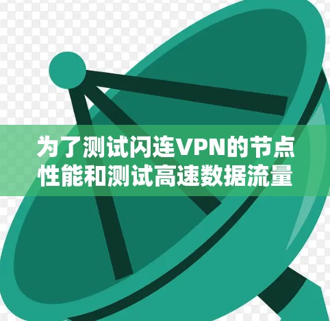 为了测试闪连VPN的节点性能和测试高速数据流量，您可以按照以下步骤进行测试