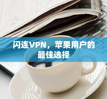 闪连VPN,苹果用户的最佳选择 闪连VPN,苹果用户的最佳选择