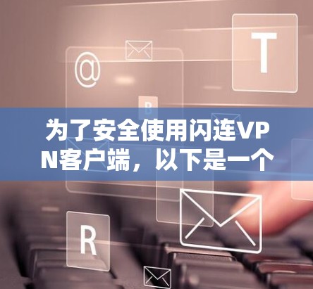 为了安全使用闪连VPN客户端，以下是一个详细的步骤指南