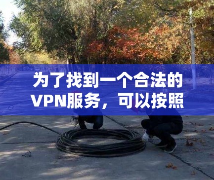 为了找到一个合法的VPN服务,可以按照以下步骤进行