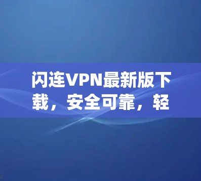 闪连VPN最新版下载，安全可靠，轻松连接 anywhere