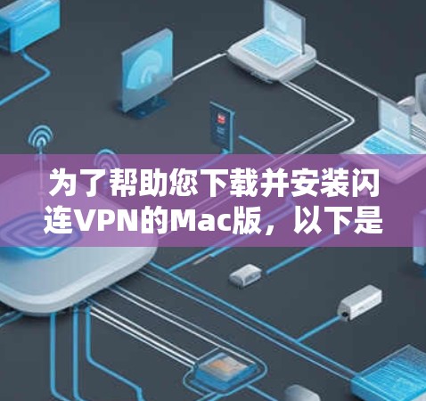 为了帮助您下载并安装闪连VPN的Mac版，以下是一些步骤