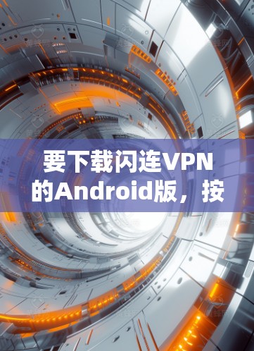 要下载闪连VPN的Android版，按照以下步骤操作