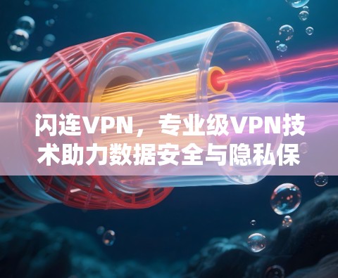 闪连VPN,专业级VPN技术助力数据安全与隐私保护 闪连VPN,专业级VPN技术助力数据安全与隐私保护