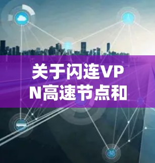 关于闪连VPN高速节点和VPN软件下载,以下是详细的指导 关于闪连VPN高速节点和VPN软件下载,以下是详细的指导