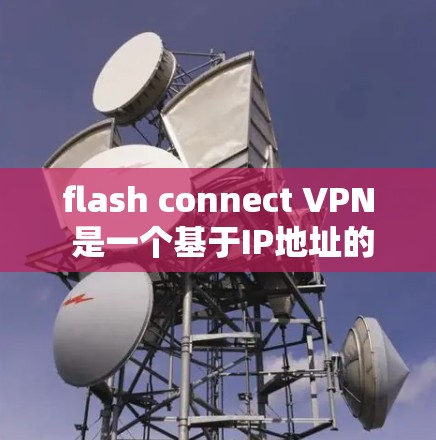 flash connect VPN 是一个基于IP地址的网络软件，允许用户在电脑上进行VPN连接。以下是关于如何在电脑上安装和使用 flash connect VPN 的步骤说明