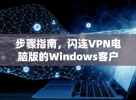 步骤指南,闪连VPN电脑版的Windows客户端