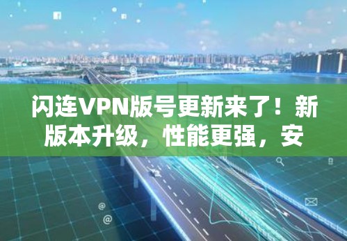 闪连VPN版号更新来了!新版本升级,性能更强,安全更可靠 闪连VPN版号更新来了!新版本升级,性能更强,安全更可靠