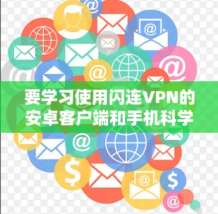 要学习使用闪连VPN的安卓客户端和手机科学上网教程,您可以按照以下步骤进行操作
