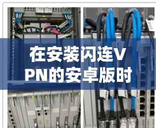 在安装闪连VPN的安卓版时，以下是一个清晰的步骤指南