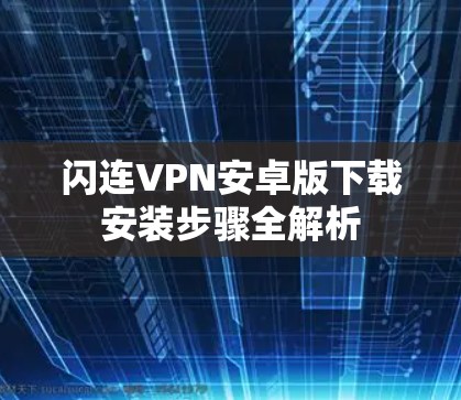 闪连VPN安卓版下载安装步骤全解析