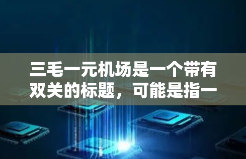 三毛一元机场是一个带有双关的标题,可能是指一个价格仅仅1元的机场,听起来有些奇怪,但或许是某个特殊地点的标题。为了更好地帮助您理解这个标题,我将从多个角度进行分析