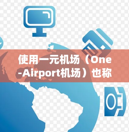 使用一元机场(One-Airport机场)也称为单窗口机场,是一种设计较为简洁、功能完善的机场布局,旨在减少交通干扰,同时方便乘客和工作人员。以下是使用一元机场的一些基本步骤和方法 使用一元机场(One-Airport机场)也称为单窗口机场,是一种设计较为简洁、功能完善的机场布局,旨在减少交通干扰,同时方便乘客和工作人员。以下是使用一元机场的一些基本步骤和方法