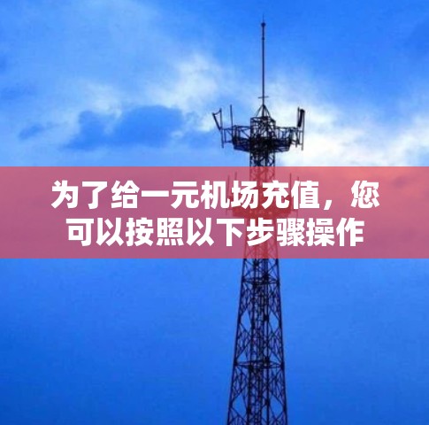为了给一元机场充值，您可以按照以下步骤操作