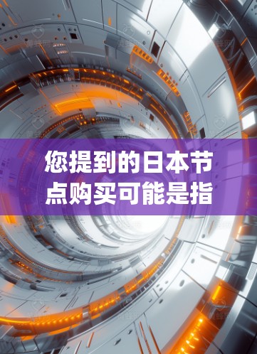 您提到的日本节点购买可能是指在Node.js框架中购买节点节点(NodeJS)Node.js是一个轻量级的Java开发环境,主要用于开发Web应用、移动应用和RESTful API