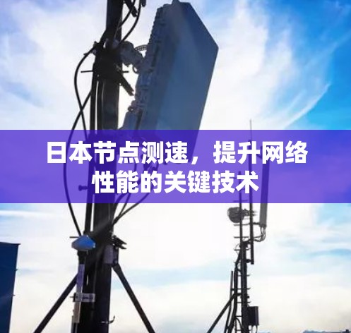 日本节点测速，提升网络性能的关键技术
