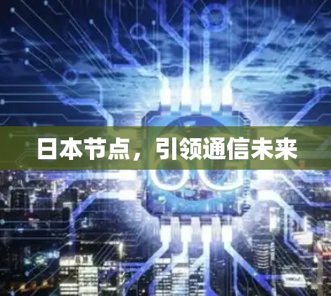 日本节点,引领通信未来