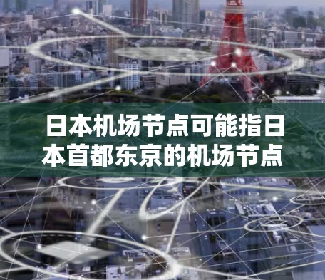 日本机场节点可能指日本首都东京的机场节点,或者某个特定的机场节点。以下是一些相关的解释和信息 日本机场节点可能指日本首都东京的机场节点,或者某个特定的机场节点。以下是一些相关的解释和信息