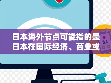 日本海外节点可能指的是日本在国际经济、商业或商业活动中的一些关键参与者或节点。日本作为一个经济大国,拥有庞大的企业网络和国际影响力,这些企业在全球范围内都有一定的市场份额和影响力 日本海外节点可能指的是日本在国际经济、商业或商业活动中的一些关键参与者或节点。日本作为一个经济大国,拥有庞大的企业网络和国际影响力,这些企业在全球范围内都有一定的市场份额和影响力