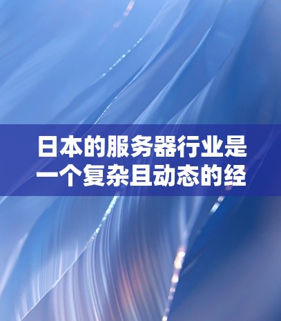 日本的服务器行业是一个复杂且动态的经济领域,涉及多个方面和多个参与者。以下是对日本服务器行业情况的详细分析 日本的服务器行业是一个复杂且动态的经济领域,涉及多个方面和多个参与者。以下是对日本服务器行业情况的详细分析
