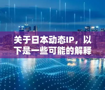 关于日本动态IP,以下是一些可能的解释和信息