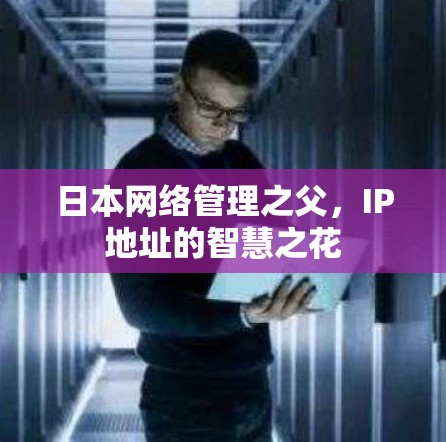 日本网络管理之父,IP地址的智慧之花