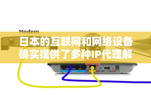 日本的互联网和网络设备确实提供了多种IP代理解决方案,能够帮助用户处理中国的IP请求。以下是对这些解决方案的详细分析