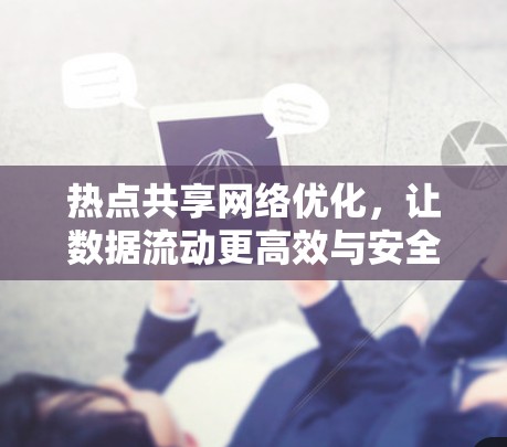 热点共享网络优化,让数据流动更高效与安全