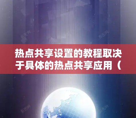 热点共享设置的教程取决于具体的热点共享应用(如微信、QQ、微博、微信公众号等)以下是一般性的步骤说明,适用于大多数热点共享应用