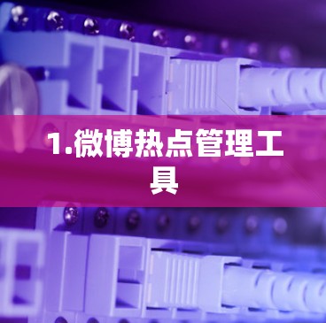 1.微博热点管理工具