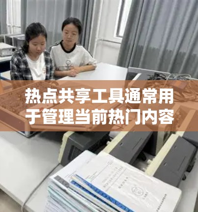热点共享工具通常用于管理当前热门内容、关键词或趋势,帮助用户高效收集、分析和管理热点信息。以下是一些常见的热点共享工具及其功能 热点共享工具通常用于管理当前热门内容、关键词或趋势,帮助用户高效收集、分析和管理热点信息。以下是一些常见的热点共享工具及其功能