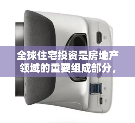 全球住宅投资是房地产领域的重要组成部分，指的是个人、企业或机构购买、出租或 lease到的房屋用于居住、商业或投资用途。住宅投资的核心在于房屋的建造、使用和维护，以及其在市场中的位置和价值