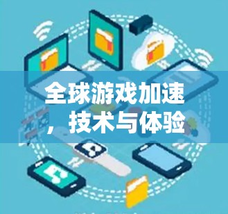 全球游戏加速,技术与体验的深度结合