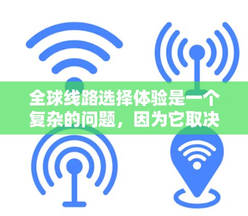 全球线路选择体验是一个复杂的问题,因为它取决于个人的出行需求、预算、时间和偏好等。以下是一些常见的全球线路选择体验的概述,供你参考