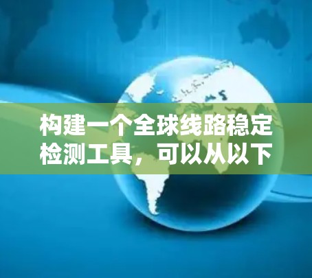 构建一个全球线路稳定检测工具,可以从以下几个方面进行考虑